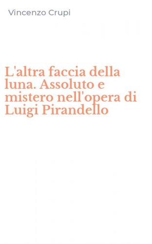 L'altra faccia della luna. Assoluto e mistero nell'opera di Luigi Pirandello