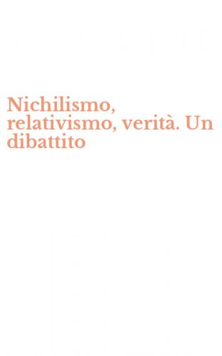 Nichilismo, relativismo, verit&agrave;. Un dibattito