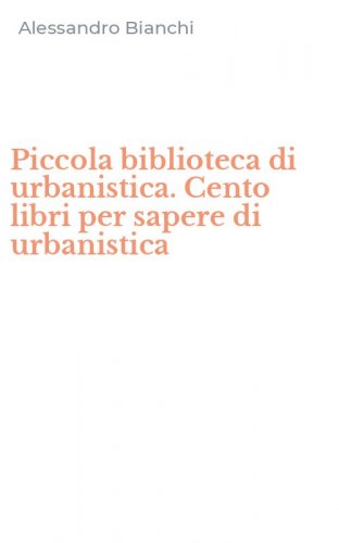 Piccola biblioteca di urbanistica. Cento libri per sapere di urbanistica