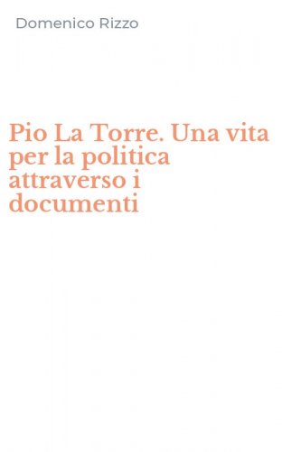 Pio La Torre. Una vita per la politica attraverso i documenti