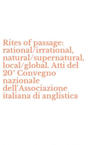 Rites of passage: rational/irrational, natural/supernatural, local/global. Atti del 20&deg; Convegno nazionale dell'Associazione italiana di anglistica