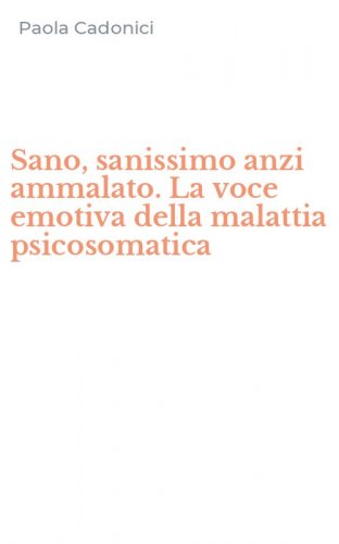 Sano, sanissimo anzi ammalato. La voce emotiva della malattia psicosomatica