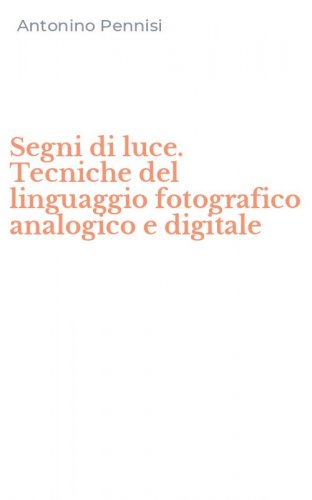Segni di luce. Tecniche del linguaggio fotografico analogico e digitale