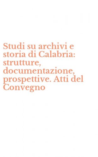 Studi su archivi e storia di Calabria: strutture, documentazione, prospettive. Atti del Convegno