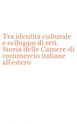 Tra identit&agrave; culturale e sviluppo di reti. Storia delle Camere di commercio italiane all'estero