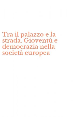 Tra il palazzo e la strada. Giovent&ugrave; e democrazia nella societ&agrave; europea