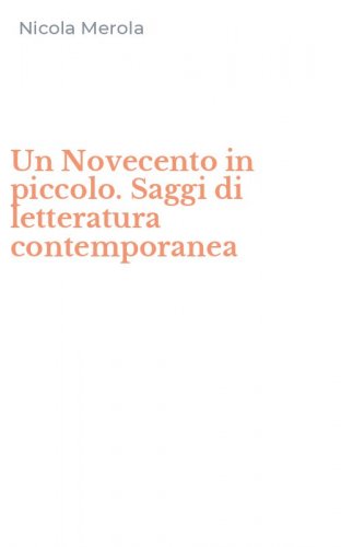 Un Novecento in piccolo. Saggi di letteratura contemporanea