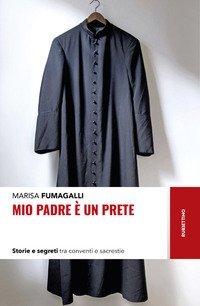 Mio padre &egrave; un prete. Storie e segreti tra conventi e sacrestie
