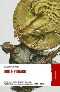 Oro e piombo. Il mercato della grande guerra. Pubblicit&agrave;, cinema, propaganda. 1914-1918