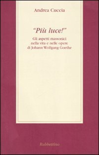&laquo;Pi&ugrave; luce!&raquo; Gli aspetti massonici nella vita e nelle opere di Johann Wolfgang Goethe