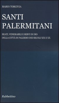 Santi palermitani. Beati, venerabili e servi di Dio della citt&agrave; di Palermo dei secoli XIX e XX - SECOLI XIX E XX
