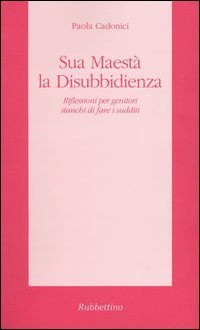 Sua Maest&agrave; la disubbidienza. Riflessioni per genitori stanchi di fare i sudditi