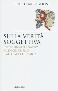 Sulla verit&agrave; soggettiva. Esiste un'alternativa al dogmatismo e allo scetticismo?