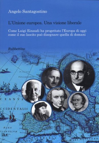 Unione Europea. Una visione liberale. Come Luigi Einaudi ha progettato l'Europa di oggi come il suo lascito pu&ograve; disegnare quella di domani