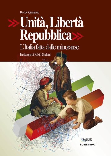 Unit&agrave;, Libert&agrave;, Repubblica. L'Italia fatta dalle minoranze