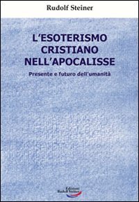L'esoterismo cristiano nell'Apocalisse. Presente e futuro dell'umanit&agrave;