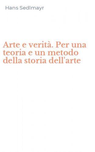 Arte e verit&agrave;. Per una teoria e un metodo della storia dell'arte