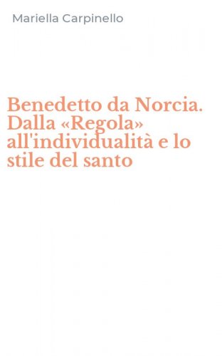 Benedetto da Norcia. Dalla &laquo;Regola&raquo; all'individualit&agrave; e lo stile del santo