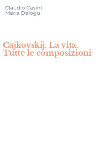 Cajkovskij. La vita. Tutte le composizioni