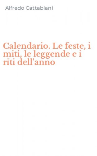 Calendario. Le feste, i miti, le leggende e i riti dell'anno