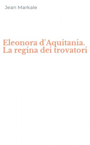 Eleonora d'Aquitania. La regina dei trovatori