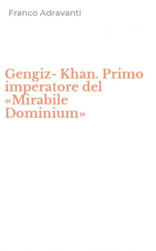 Gengiz-Khan. Primo imperatore del &laquo;Mirabile Dominium&raquo;