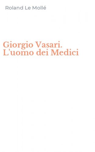 Giorgio Vasari. L'uomo dei Medici