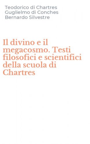 Il divino e il megacosmo. Testi filosofici e scientifici della scuola di Chartres