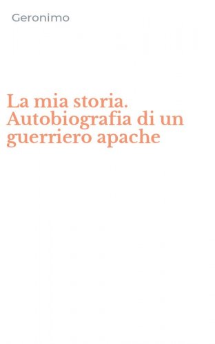 La mia storia. Autobiografia di un guerriero apache