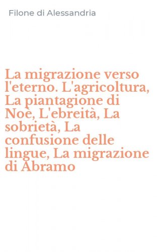 La migrazione verso l'eterno. L'agricoltura, La piantagione di No&egrave;, L'ebreit&agrave;, La sobriet&agrave;, La confusione delle lingue, La migrazione di Abramo