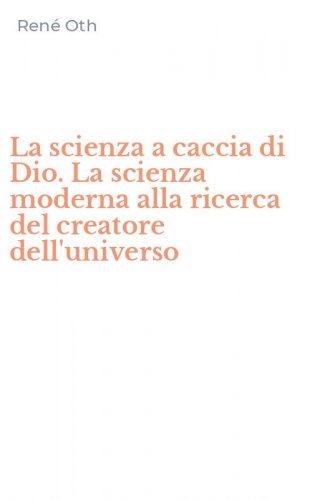 La scienza a caccia di Dio. La scienza moderna alla ricerca del creatore dell'universo