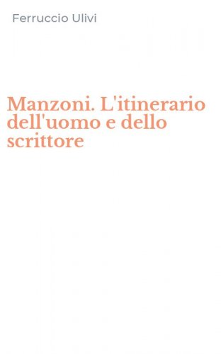 Manzoni. L'itinerario dell'uomo e dello scrittore