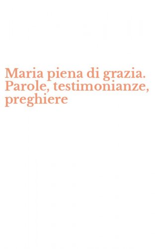 Maria piena di grazia. Parole, testimonianze, preghiere