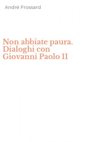 Non abbiate paura. Dialoghi con Giovanni Paolo II