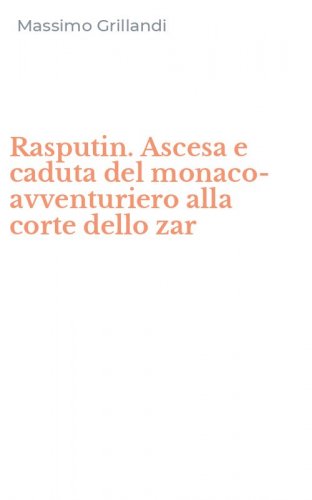 Rasputin. Ascesa e caduta del monaco-avventuriero alla corte dello zar