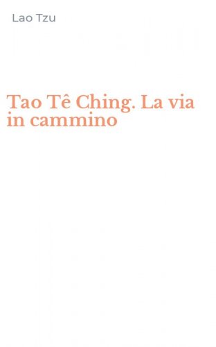Tao T&ecirc; Ching. La via in cammino
