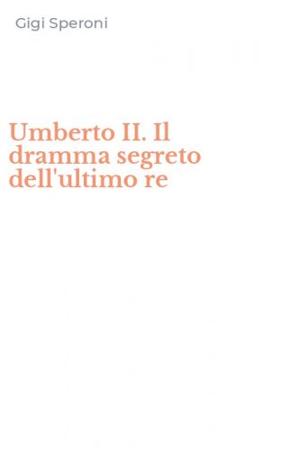 Umberto II. Il dramma segreto dell'ultimo re