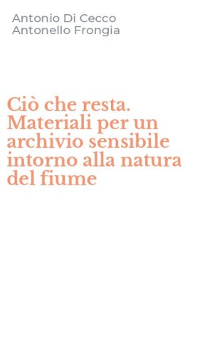 Ci&ograve; che resta. Materiali per un archivio sensibile intorno alla natura del fiume
