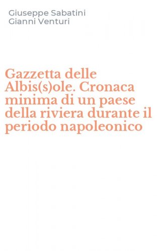 Gazzetta delle Albis(s)ole. Cronaca minima di un paese della riviera durante il periodo napoleonico