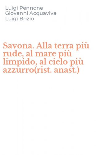Savona. Alla terra pi&ugrave; rude, al mare pi&ugrave; limpido, al cielo pi&ugrave; azzurro(rist. anast.)
