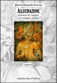 Allucinazione. Romanzo di &laquo;utopia&raquo; e di &laquo;eutopia&raquo; politica