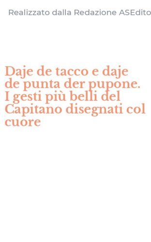 Daje de tacco e daje de punta der pupone. I gesti pi&ugrave; belli del Capitano disegnati col cuore