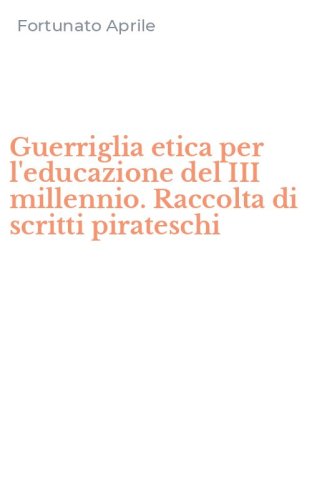 Guerriglia etica per l'educazione del III millennio. Raccolta di scritti pirateschi