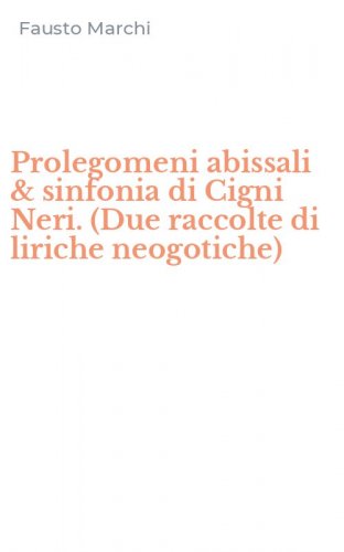 Prolegomeni abissali & sinfonia di Cigni Neri. (Due raccolte di liriche neogotiche) - NEOGOTICHE)