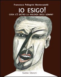 Io esigo!. Cosa c'&egrave; dentro la violenza degli uomini