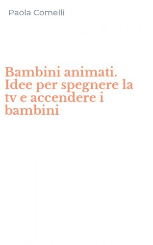 Bambini animati. Idee per spegnere la tv e accendere i bambini