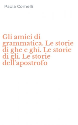 Gli amici di grammatica. Le storie di ghe e ghi. Le storie di gli. Le storie dell'apostrofo