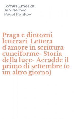 Praga e dintorni letterari: Lettera d'amore in scrittura cuneiforme-Storia della luce-Accadde il primo di settembre (o un altro giorno)