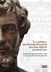 La cappella dei signori Franzoni magnificamente architettata. Alessandro Algardi, Domenico Guidi e uno spazio del Seicento genovese. Ediz. italiana e inglese - DOMENICO GUIDI E UNO SPAZIO DEL SEICENTO GENOVESE. EDIZ. ITALIANA E INGLESE (LA)