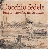 L'occhio fedele. Incisori olandesi del Seicento
